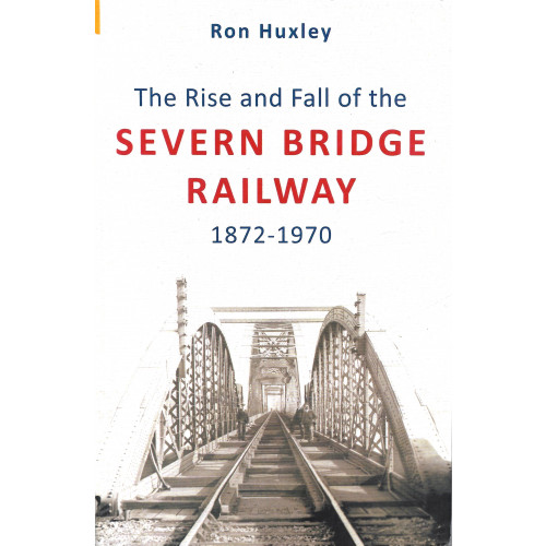 The Rise and Fall of the Severn Bridge Railway 1872-1970