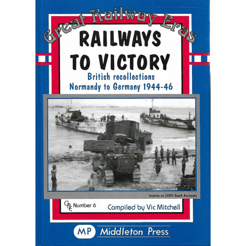 Great Railway Eras: Railways to Victory - British Recollections Normandy to Germany 1944-1946