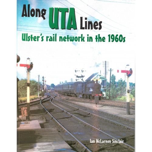 Along UTA Lines: Ulster's Rail Network in the 1960's - First Edition